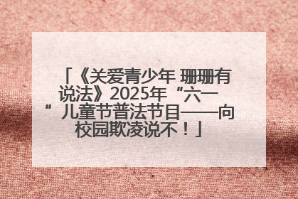《关爱青少年 珊珊有说法》2025年“六一”儿童节普法节目——向校园欺凌说不！