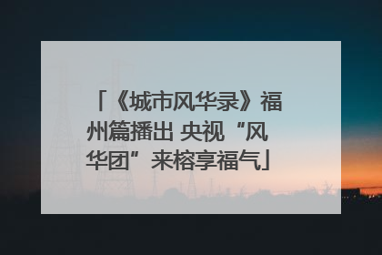 《城市风华录》福州篇播出 央视“风华团”来榕享福气
