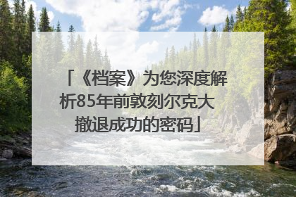 《档案》为您深度解析85年前敦刻尔克大撤退成功的密码