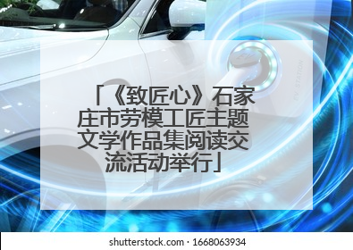 《致匠心》石家庄市劳模工匠主题文学作品集阅读交流活动举行