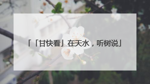 「甘快看」在天水，听树说