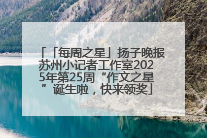 「每周之星」扬子晚报苏州小记者工作室2025年第25周“作文之星”诞生啦，快来领奖