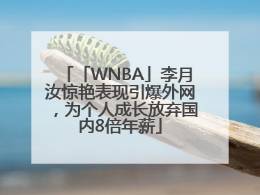 「WNBA」李月汝惊艳表现引爆外网，为个人成长放弃国内8倍年薪