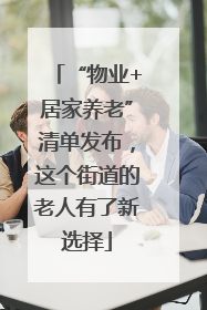 “物业+居家养老”清单发布，这个街道的老人有了新选择