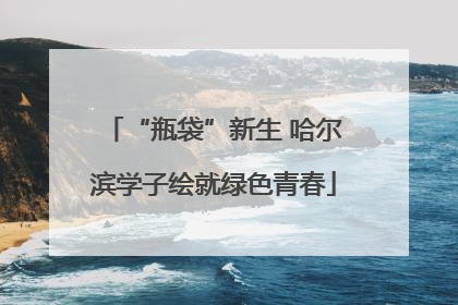 “瓶袋”新生 哈尔滨学子绘就绿色青春