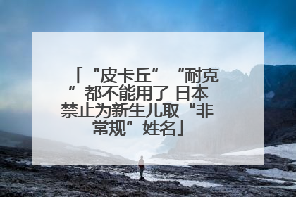“皮卡丘”“耐克”都不能用了 日本禁止为新生儿取“非常规”姓名