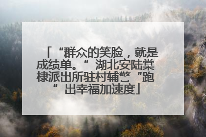 “群众的笑脸，就是成绩单。”湖北安陆棠棣派出所驻村辅警“跑”出幸福加速度
