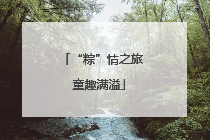 “粽”情之旅 童趣满溢