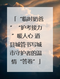“临时奶爸”“护考接力”暖人心 道县城管书写城市守护者的温情“答卷”
