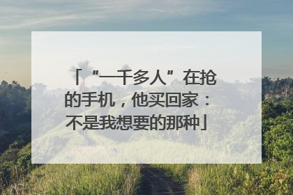 “一千多人”在抢的手机，他买回家：不是我想要的那种