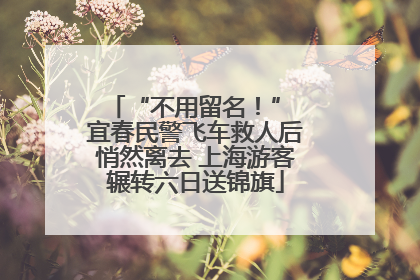 “不用留名！” 宜春民警飞车救人后悄然离去 上海游客辗转六日送锦旗