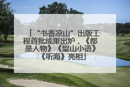 “书香凉山”出版工程首批成果出炉，《都是人物》《望山小语》《听海》亮相