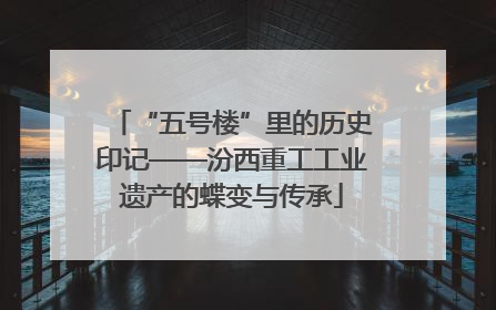 “五号楼”里的历史印记——汾西重工工业遗产的蝶变与传承