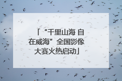 “千里山海 自在威海”全国影像大赛火热启动