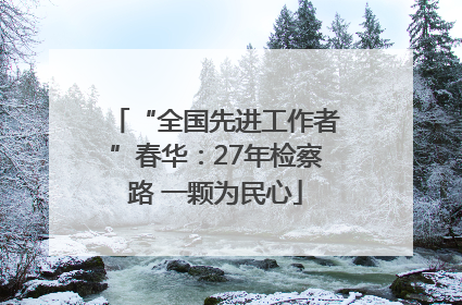 “全国先进工作者”春华：27年检察路 一颗为民心