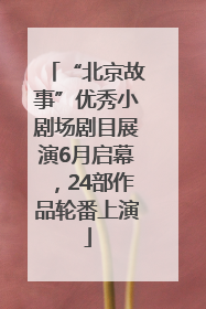 “北京故事”优秀小剧场剧目展演6月启幕，24部作品轮番上演