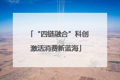 “四链融合”科创激活消费新蓝海