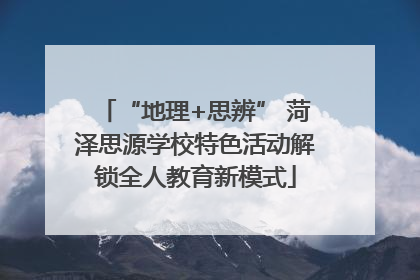 “地理+思辨” 菏泽思源学校特色活动解锁全人教育新模式