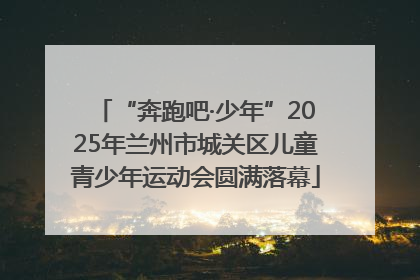 “奔跑吧·少年”2025年兰州市城关区儿童青少年运动会圆满落幕