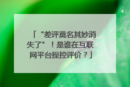 “差评莫名其妙消失了”！是谁在互联网平台操控评价？