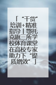 “干货”培训+精准指导丨鄂托克旗三所学校体育课堂在高校专家助力下“提质增效”