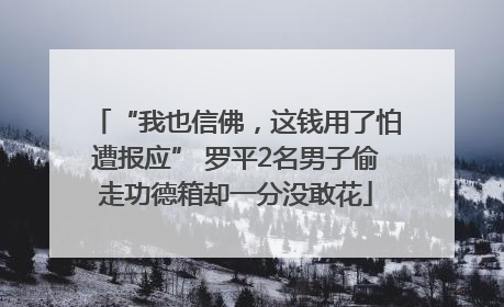 “我也信佛，这钱用了怕遭报应” 罗平2名男子偷走功德箱却一分没敢花