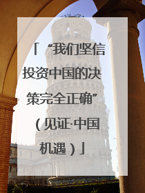 “我们坚信投资中国的决策完全正确”（见证·中国机遇）