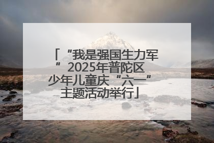 “我是强国生力军”2025年普陀区少年儿童庆“六一”主题活动举行