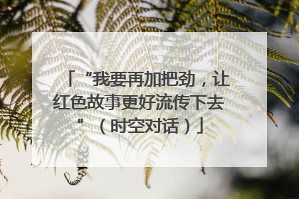 “我要再加把劲，让红色故事更好流传下去”（时空对话）