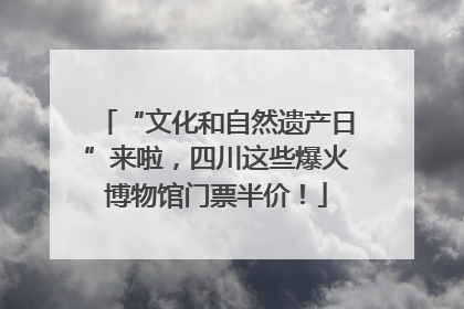 “文化和自然遗产日”来啦，四川这些爆火博物馆门票半价！