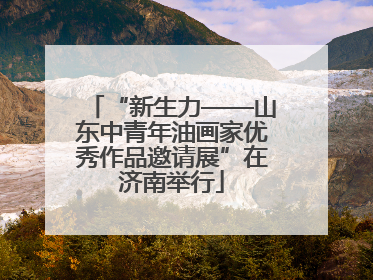 “新生力——山东中青年油画家优秀作品邀请展”在济南举行
