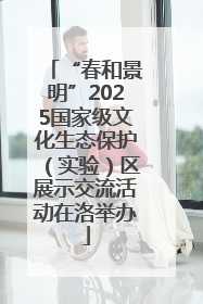 “春和景明”2025国家级文化生态保护（实验）区展示交流活动在洛举办