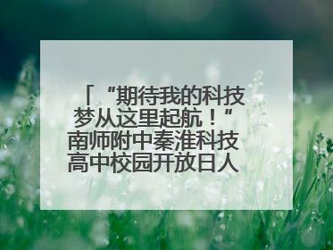 “期待我的科技梦从这里起航！”南师附中秦淮科技高中校园开放日人气爆棚
