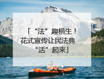 “法”趣横生！花式宣传让民法典“活”起来