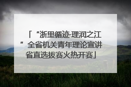 “浙里循迹·理润之江”全省机关青年理论宣讲省直选拔赛火热开赛