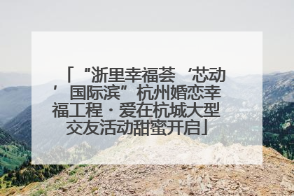 “浙里幸福荟‘芯动’国际滨”杭州婚恋幸福工程・爱在杭城大型交友活动甜蜜开启