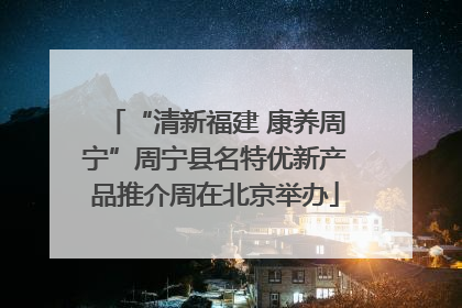 “清新福建 康养周宁”周宁县名特优新产品推介周在北京举办