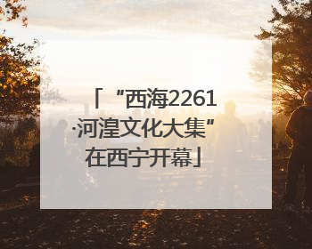 “西海2261·河湟文化大集”在西宁开幕