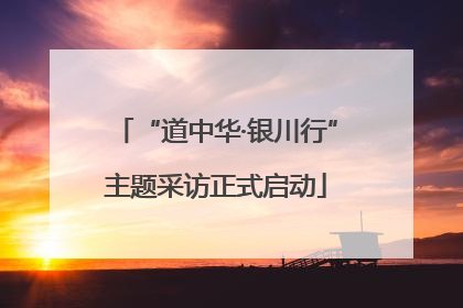 “道中华·银川行”主题采访正式启动