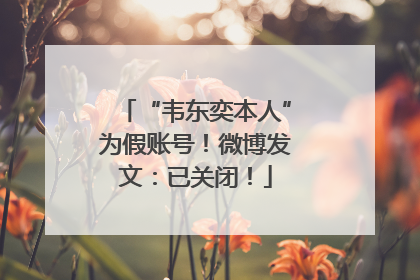 “韦东奕本人”为假账号！微博发文：已关闭！