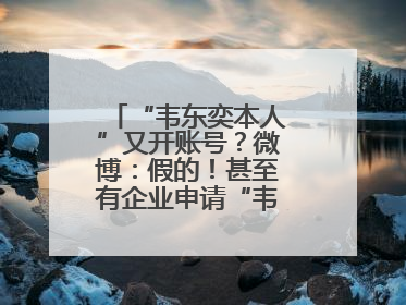 “韦东奕本人”又开账号？微博：假的！甚至有企业申请“韦神”商标……