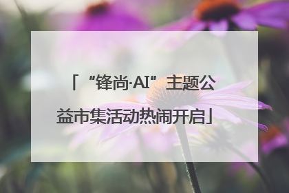 “锋尚·AI”主题公益市集活动热闹开启
