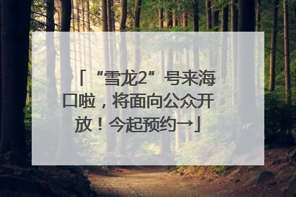 “雪龙2”号来海口啦，将面向公众开放！今起预约→