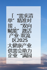 “需求清单”精准对接，“双向赋能”激活产业-双流区2025大健康产业供需会助力企业“满园”发展
