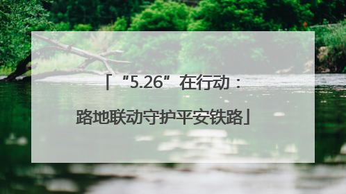 “5.26”在行动：路地联动守护平安铁路