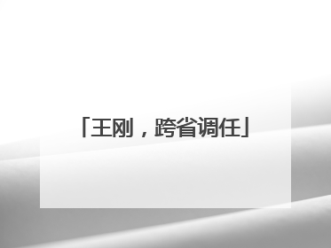 王刚，跨省调任