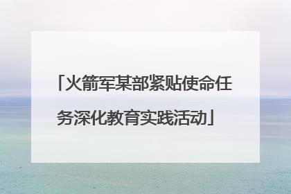 火箭军某部紧贴使命任务深化教育实践活动