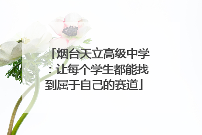烟台天立高级中学：让每个学生都能找到属于自己的赛道