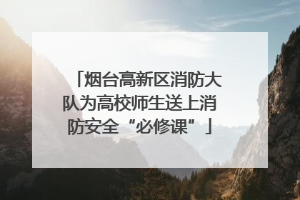 烟台高新区消防大队为高校师生送上消防安全“必修课”