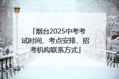 烟台2025中考考试时间、考点安排、招考机构联系方式